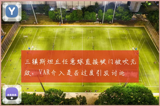 三镇斯坦丘任意球直接破门被吹无效,VAR介入是否过度引发讨论